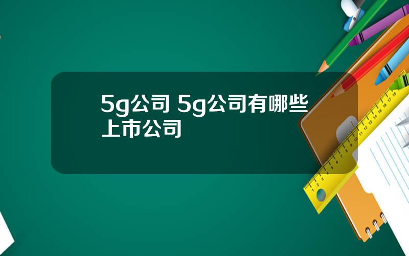 5g公司 5g公司有哪些上市公司